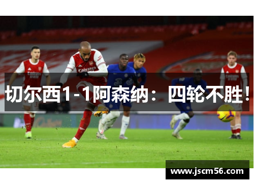 切尔西1-1阿森纳：四轮不胜！