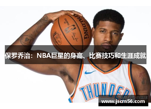 保罗乔治：NBA巨星的身高、比赛技巧和生涯成就